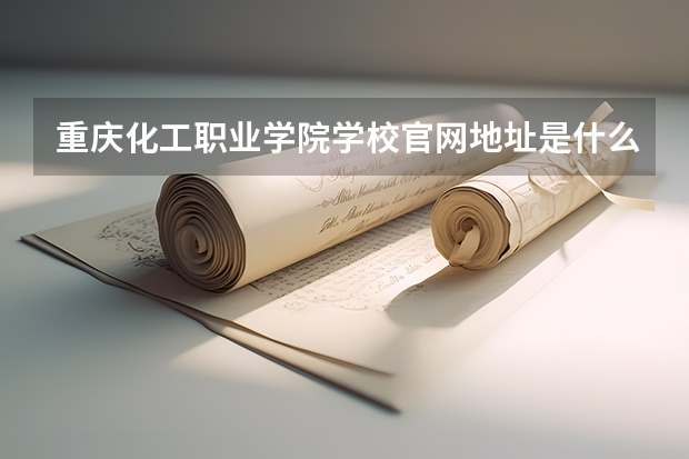 重庆化工职业学院学校官网地址是什么 重庆化工职业学院学校介绍