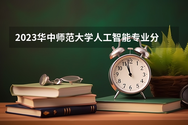 2023华中师范大学人工智能专业分数线是多少 华中师范大学人工智能专业历年分数线总汇