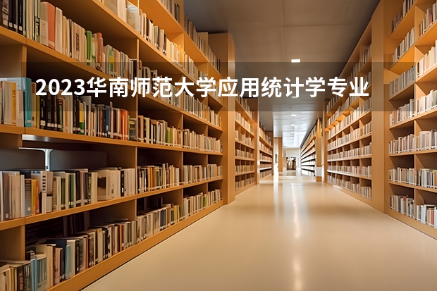 2023华南师范大学应用统计学专业分数线是多少 华南师范大学应用统计学专业历年分数线总汇