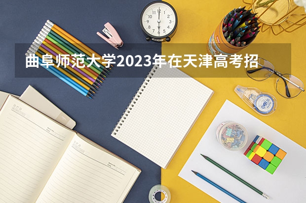 曲阜师范大学2023年在天津高考招生多少人