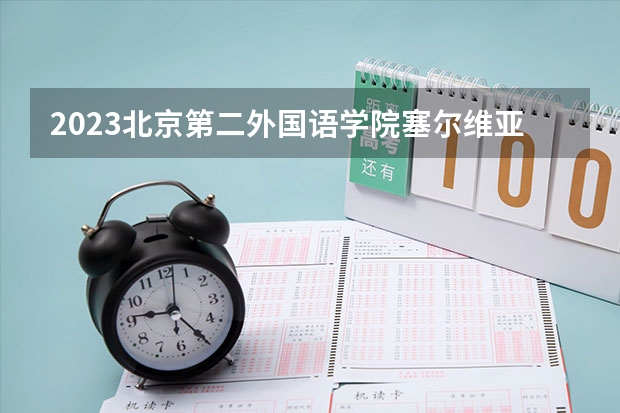 2023北京第二外国语学院塞尔维亚语专业分数线是多少 北京第二外国语学院塞尔维亚语专业历年分数线总汇