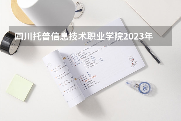 四川托普信息技术职业学院2023年在河北高考招生多少人