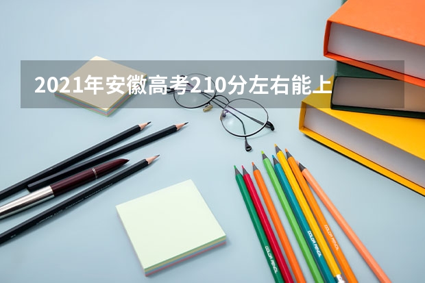 2021年安徽高考210分左右能上什么样的大学