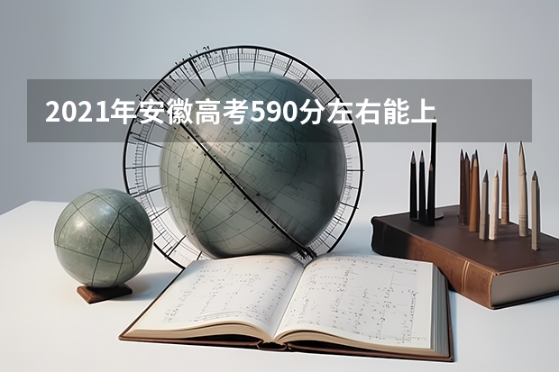 2021年安徽高考590分左右能上什么样的大学