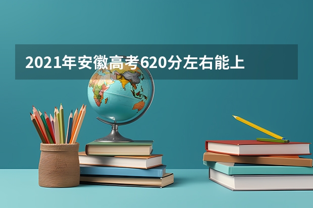 2021年安徽高考620分左右能上什么样的大学