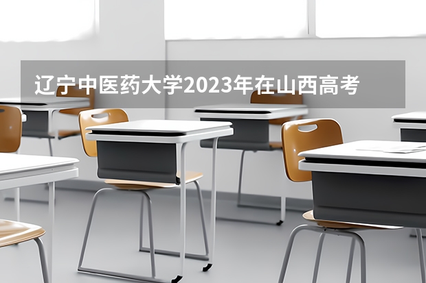 辽宁中医药大学2023年在山西高考招生多少人