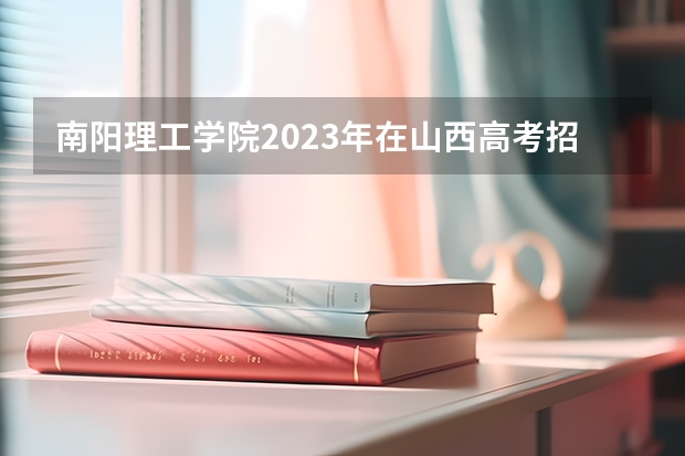 南阳理工学院2023年在山西高考招生多少人