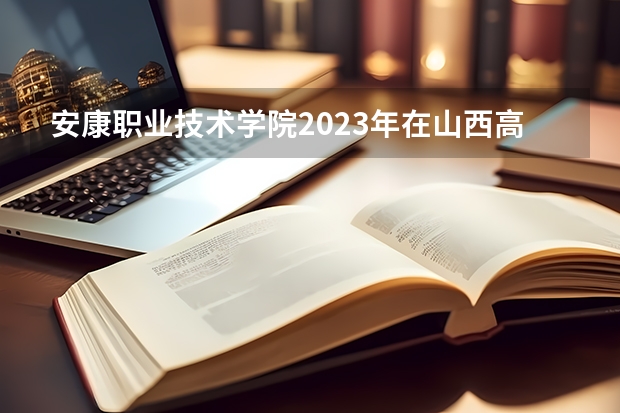 安康职业技术学院2023年在山西高考招生多少人