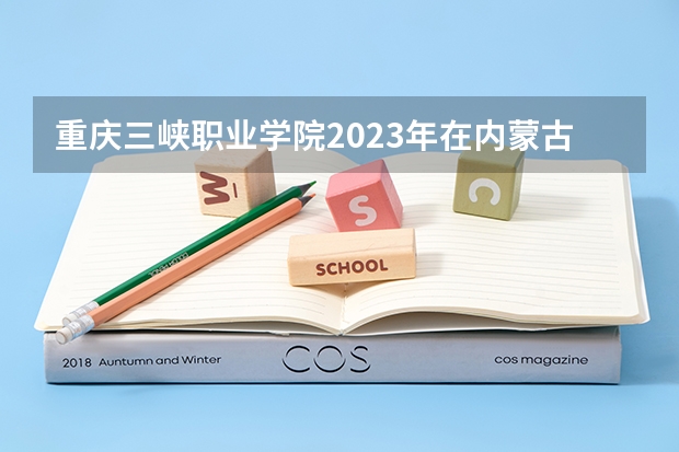 重庆三峡职业学院2023年在内蒙古高考招生多少人