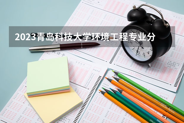 2023青岛科技大学环境工程专业分数线是多少 青岛科技大学环境工程专业历年分数线总汇