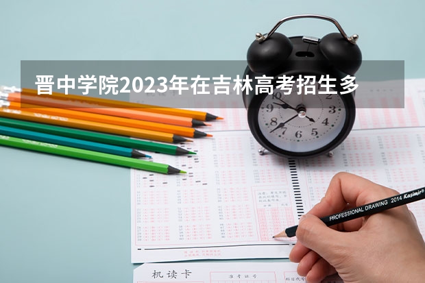 晋中学院2023年在吉林高考招生多少人