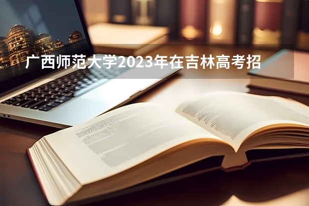 广西师范大学2023年在吉林高考招生多少人