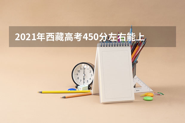 2021年西藏高考450分左右能上什么样的大学