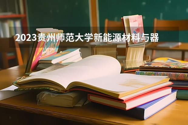 2023贵州师范大学新能源材料与器件专业分数线是多少 贵州师范大学新能源材料与器件专业历年分数线总汇