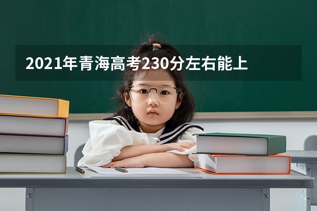 2021年青海高考230分左右能上什么样的大学