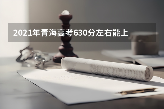 2021年青海高考630分左右能上什么样的大学