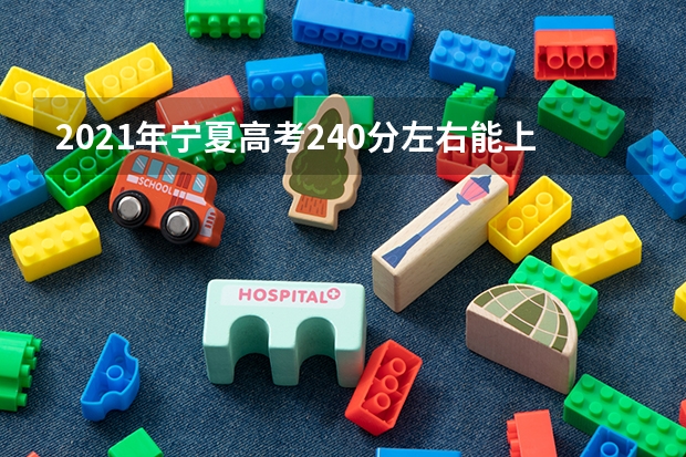 2021年宁夏高考240分左右能上什么样的大学