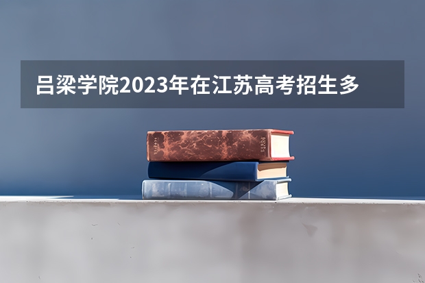 吕梁学院2023年在江苏高考招生多少人