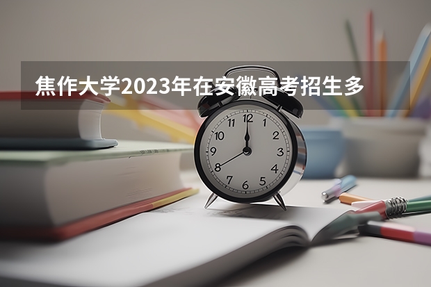 焦作大学2023年在安徽高考招生多少人