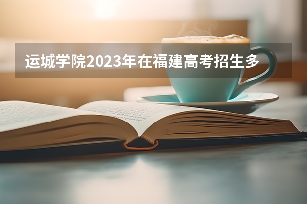 运城学院2023年在福建高考招生多少人