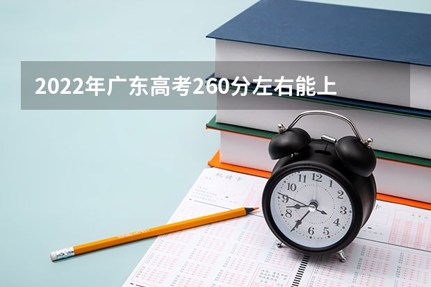 2022年广东高考260分左右能上什么样的大学