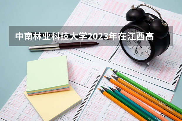 中南林业科技大学2023年在江西高考招生多少人