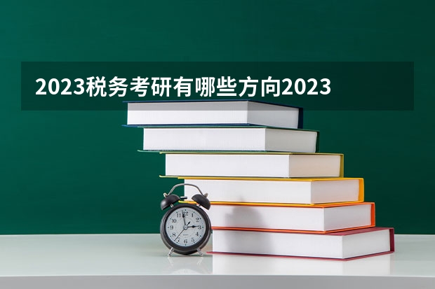 2023税务考研有哪些方向2023税务专硕考研国家线会上涨吗？