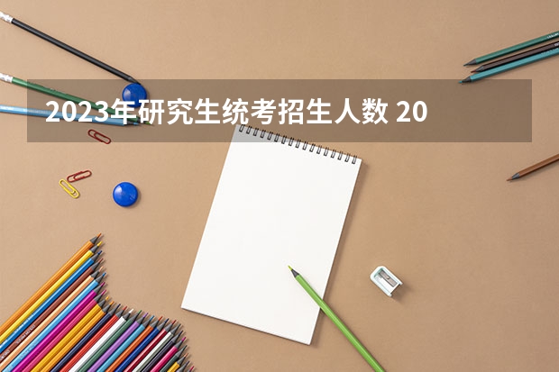 2023年研究生统考招生人数 2023年研究生报考与录取人数