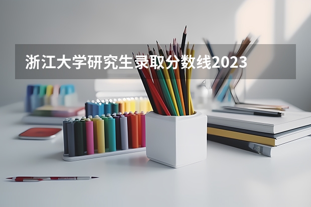 浙江大学研究生录取分数线2023 浙江大学研究生2023年拟录取