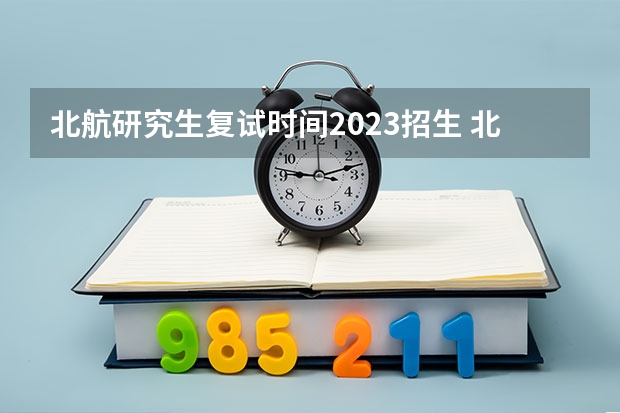 北航研究生复试时间2023招生 北航考研复试名单