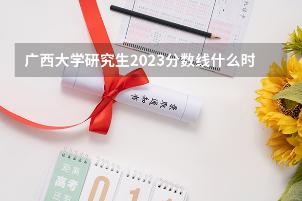 广西大学研究生2023分数线什么时候出来？