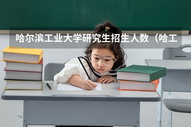 哈尔滨工业大学研究生招生人数（哈工大24考研招生人数）