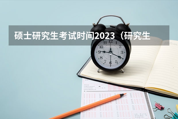 硕士研究生考试时间2023（研究生2023及考试时间）