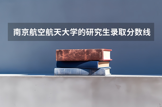 南京航空航天大学的研究生录取分数线是多少？