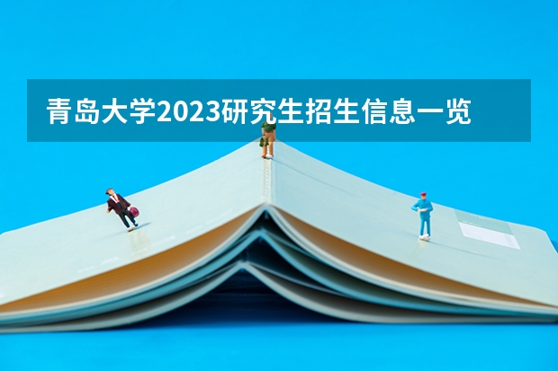 青岛大学2023研究生招生信息一览表？（2023年青岛大学MBA研究生报考条件）