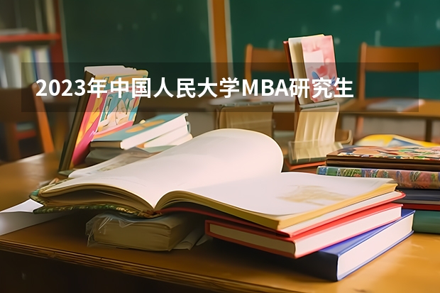 2023年中国人民大学MBA研究生报考条件 中国人民大学研究生招生人数