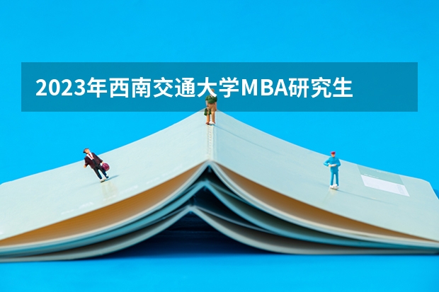 2023年西南交通大学MBA研究生报考条件 2023年西安交通大学MBA研究生报考条件