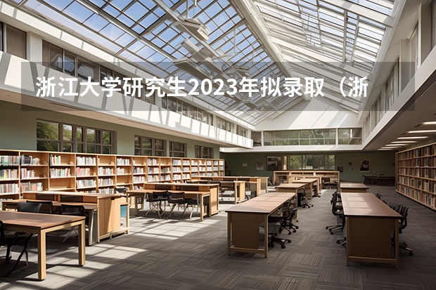 浙江大学研究生2023年拟录取（浙江大学研究生招生分数线）