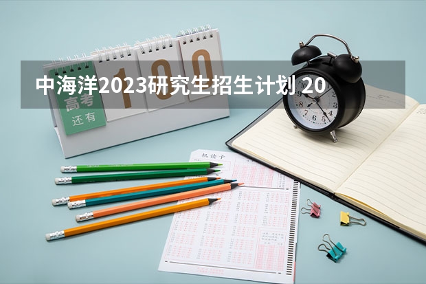 中海洋2023研究生招生计划 2023年硕士研究生招生人数