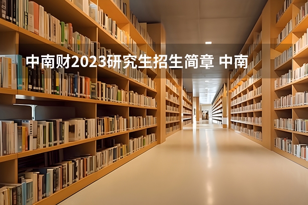 中南财2023研究生招生简章 中南财经政法大学考研时间