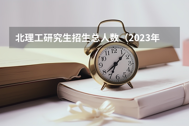 北理工研究生招生总人数（2023年北京理工大学MBA研究生报考条件）