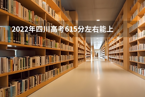 2022年四川高考615分左右能上什么样的大学