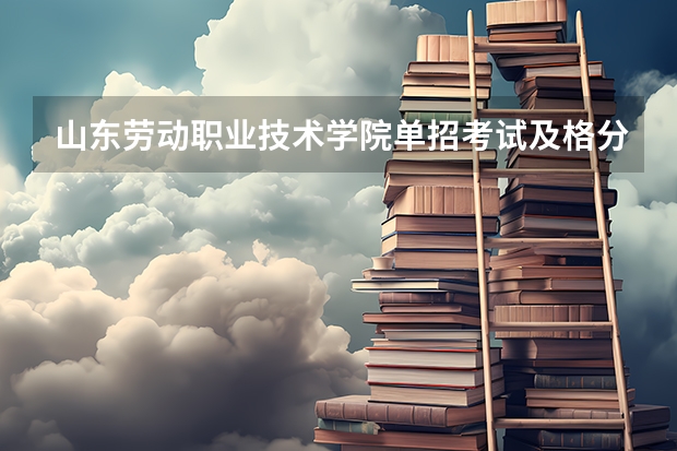 山东劳动职业技术学院单招考试及格分 长春汽车工业高等专科学校单招分数线