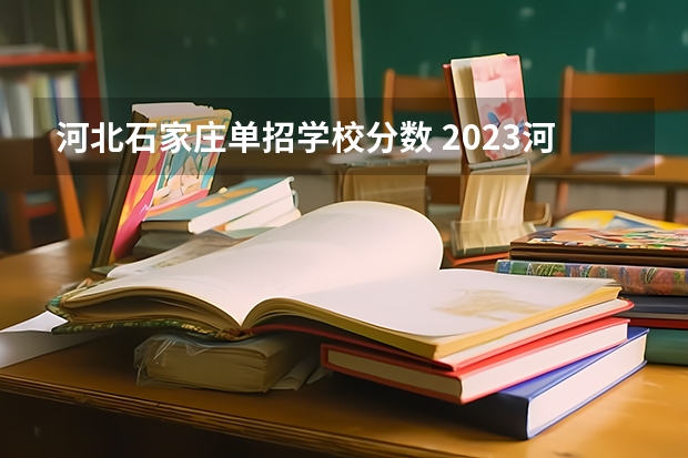 河北石家庄单招学校分数 2023河北单招学校及分数线