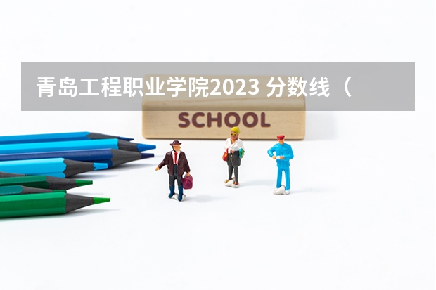 青岛工程职业学院2023 分数线（青岛工学院单招分数线）