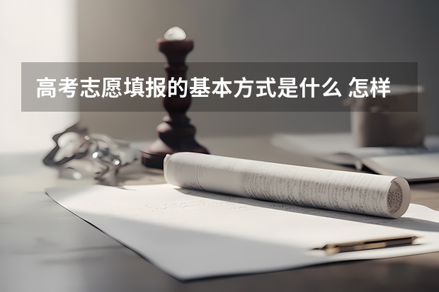 高考志愿填报的基本方式是什么 怎样选学校