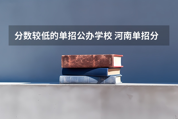 分数较低的单招公办学校 河南单招分数线最低的公办学校