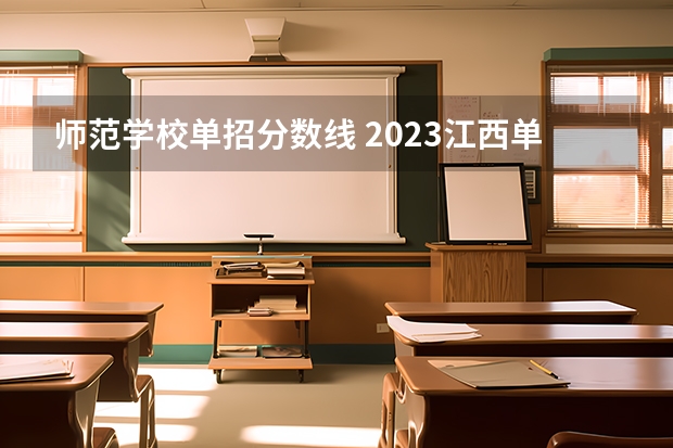 师范学校单招分数线 2023江西单招学校及分数线表如下