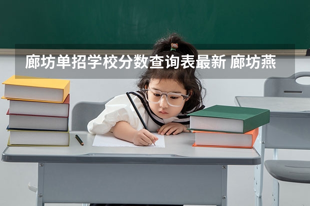 廊坊单招学校分数查询表最新 廊坊燕京职业技术学院单招录取分数线