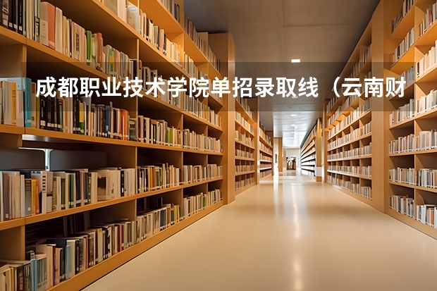 成都职业技术学院单招录取线（云南财经职业学院高职单招分数）